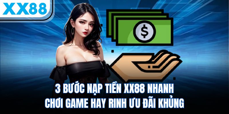 3 Bước Nạp Tiền XX88 Nhanh Chơi Game Hay Rinh Ưu Đãi Khủng
