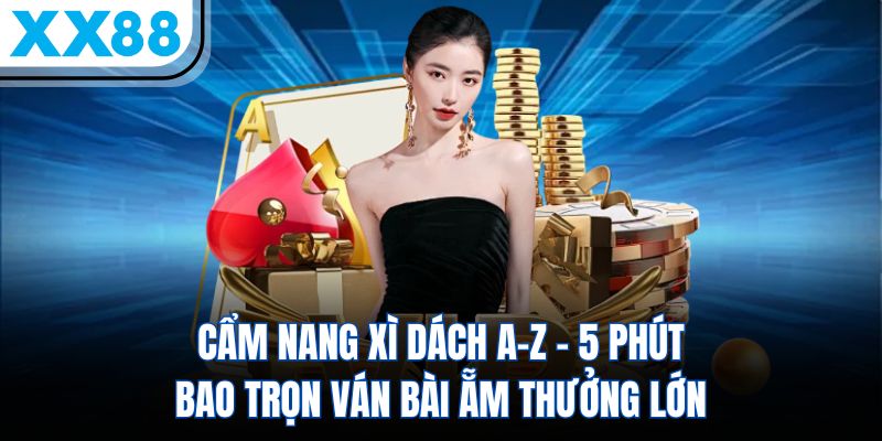 Cẩm Nang Chơi Xì Dách – 5 Phút Bao Trọn Ván Bài 