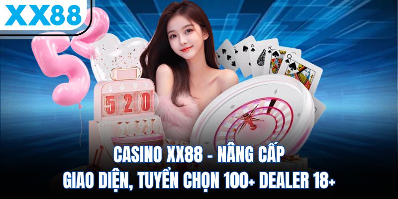 Casino XX88 - Nâng Cấp Giao Diện, Tuyển Chọn 100+ Dealer 18+