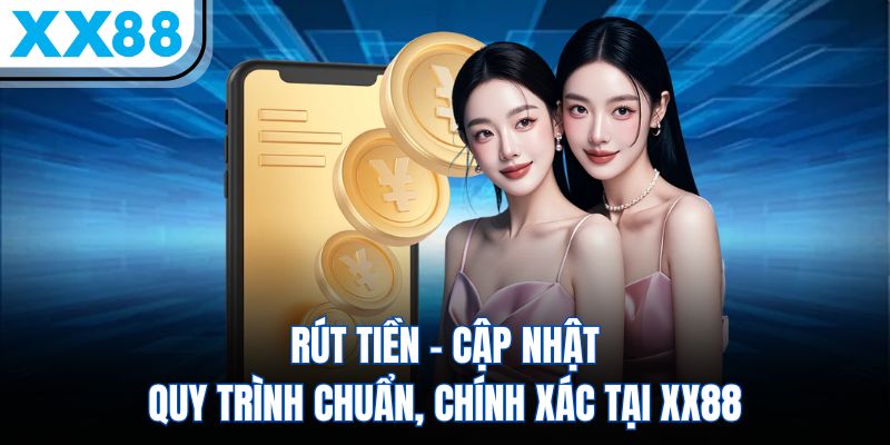 Rút Tiền - Cập Nhật Quy Trình Chuẩn, Chính Xác Tại XX88
